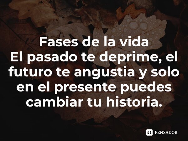 ⁠Fases de la vida El pasado te deprime, el futuro te angustia y solo en el presente puedes cambiar tu historia.... Frase de Cristian Emanuel Chaves.