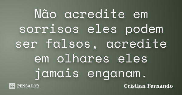 Não acredite em sorrisos eles podem ser falsos, acredite em olhares eles jamais enganam.... Frase de Cristian Fernando.