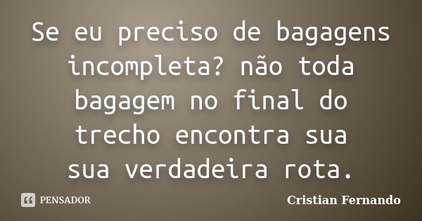 Se eu preciso de bagagens incompleta? não toda bagagem no final do trecho encontra sua sua verdadeira rota.... Frase de Cristian Fernando.