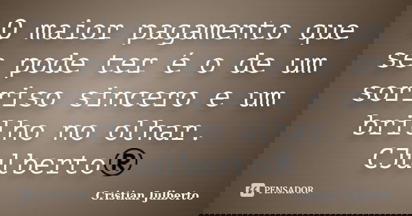 O maior pagamento que se pode ter é o de um sorriso sincero e um brilho no olhar. CJulberto®... Frase de Cristian Julberto.