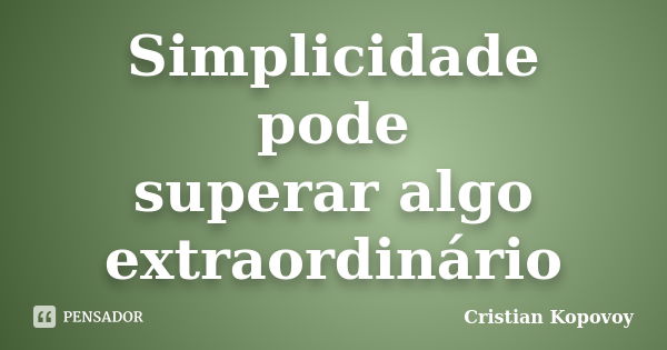 Simplicidade pode superar algo extraordinário... Frase de Cristian Kopovoy.