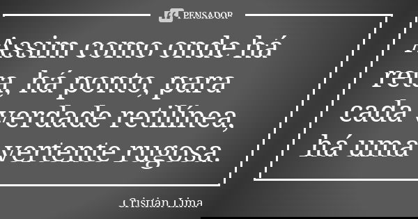 Assim como onde há reta, há ponto, para cada verdade retilínea, há uma vertente rugosa.... Frase de Cristian Lima.