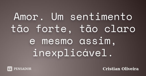 Amor. Um sentimento tão forte, tão claro e mesmo assim, inexplicável.... Frase de Cristian Oliveira.