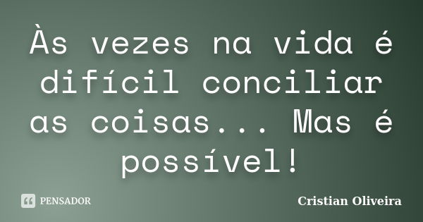 Às vezes na vida é difícil conciliar as coisas... Mas é possível!... Frase de Cristian Oliveira.