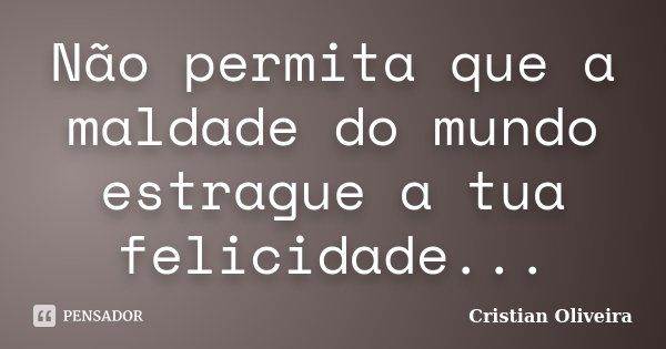 Não permita que a maldade do mundo estrague a tua felicidade...... Frase de Cristian Oliveira.