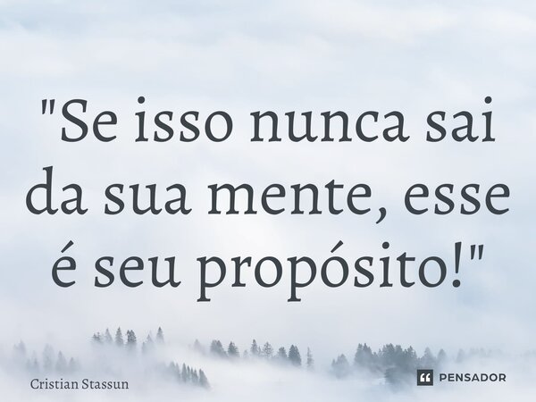 ⁠"Se isso nunca sai da sua mente, esse é seu propósito!"... Frase de Cristian Stassun.