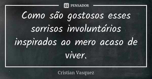 Como são gostosos esses sorrisos involuntários inspirados ao mero acaso de viver.... Frase de Cristian Vasquez.