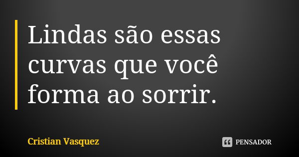 Lindas são essas curvas que você forma ao sorrir.... Frase de Cristian Vasquez.