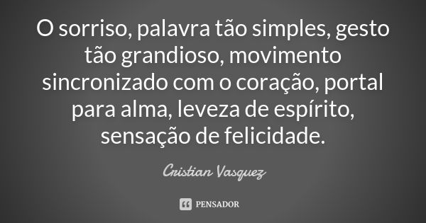 O sorriso, palavra tão simples, gesto tão grandioso, movimento sincronizado com o coração, portal para alma, leveza de espírito, sensação de felicidade.... Frase de Cristian Vasquez.