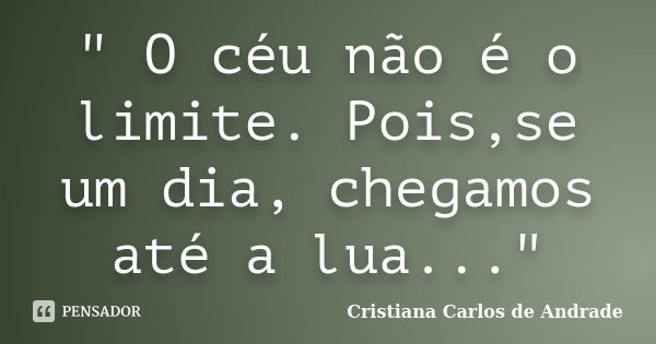 " O céu não é o limite. Pois,se um dia, chegamos até a lua..."... Frase de Cristiana Carlos de Andrade.