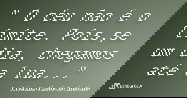 " O céu não é o limite. Pois,se um dia, chegamos até a lua..."... Frase de Cristiana Carlos de Andrade.