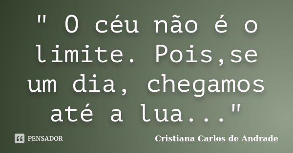 " O céu não é o limite. Pois,se um dia, chegamos até a lua..."... Frase de Cristiana Carlos de Andrade.