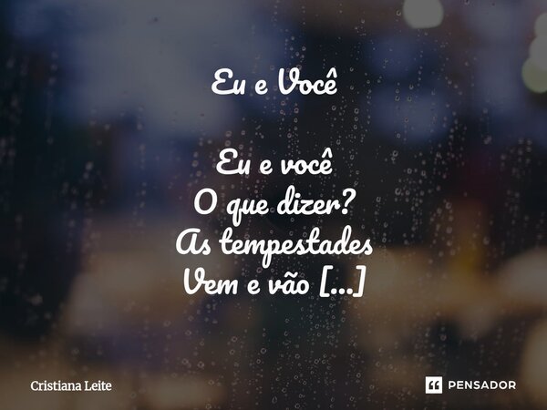 Eu e Você Eu e você O que dizer? As tempestades Vem e vão Trazendo reflexões Que amontoam Em nosso coração Alegria e felicidade Tristeza e ansiedade Questionam... Frase de Cristiana Leite.