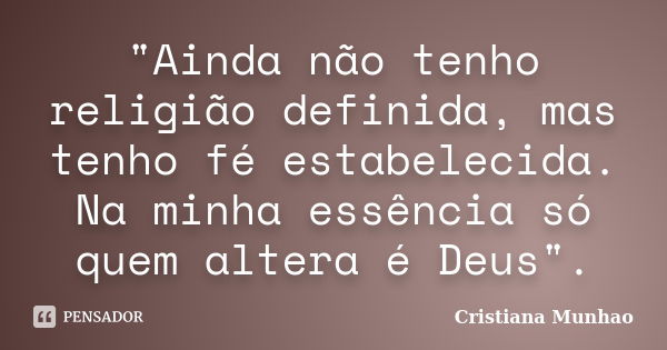 "Ainda não tenho religião definida, mas tenho fé estabelecida. Na minha essência só quem altera é Deus".... Frase de Cristiana Munhão.