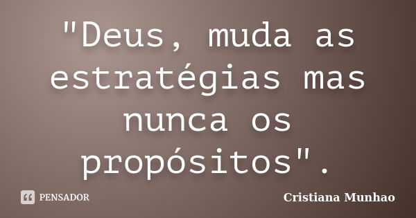 "Deus, muda as estratégias mas nunca os propósitos".... Frase de Cristiana Munhao.