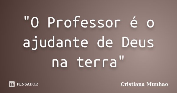 "O Professor é o ajudante de Deus na terra"... Frase de Cristiana Munhão.