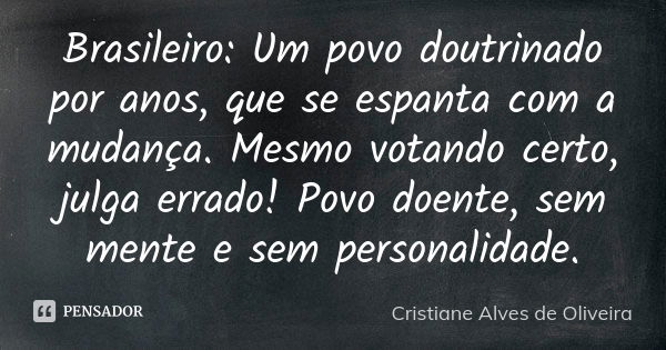 Brasileiro: Um povo doutrinado por anos, que se espanta com a mudança. Mesmo votando certo, julga errado! Povo doente, sem mente e sem personalidade.... Frase de Cristiane Alves De Oliveira.