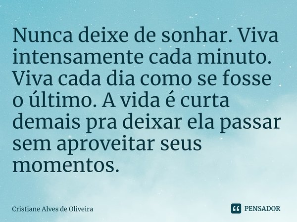 ⁠Nunca deixe de sonhar. Viva intensamente cada minuto. Viva cada dia como se fosse o último. A vida é curta demais pra deixar ela passar sem aproveitar seus mom... Frase de Cristiane Alves de Oliveira.