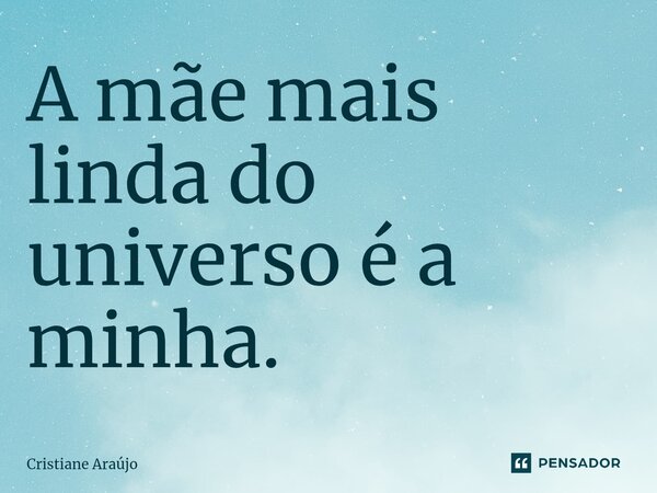 ⁠A mãe mais linda do universo é a minha.... Frase de Cristiane Araujo.