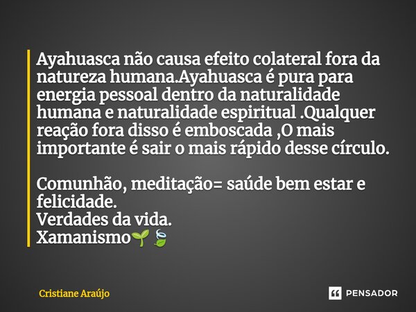 ⁠Ayahuasca não causa efeito colateral fora da natureza humana.Ayahuasca é pura para energia pessoal dentro da naturalidade humana e naturalidade espiritual .Qua... Frase de Cristiane Araujo.