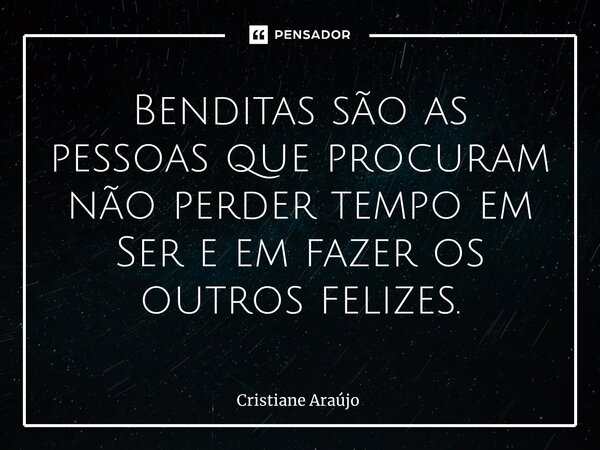⁠Benditas são as pessoas que procuram não perder tempo em Ser e em fazer os outros felizes.... Frase de Cristiane Araujo.