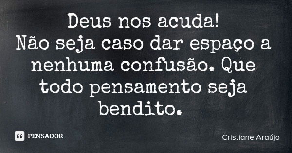 Deus nos acuda! Não seja caso dar espaço a nenhuma confusão. Que todo pensamento seja bendito.... Frase de Cristiane Araújo.
