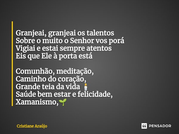 ⁠ Granjeai, granjeai os talentos Sobre o muito o Senhor vos porá Vigiai e estai sempre atentos Eis que Ele à porta está Comunhão, meditação, Caminho do coração,... Frase de Cristiane Araujo.