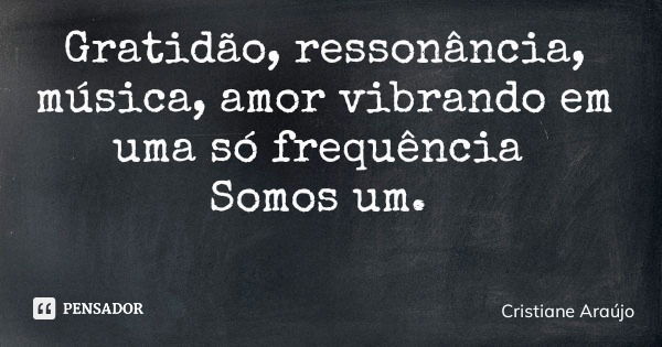 Gratidão, ressonância, música, amor vibrando em uma só frequência Somos um.... Frase de Cristiane Araújo.