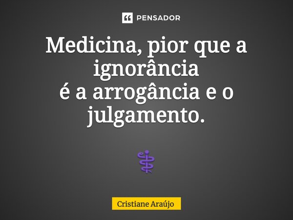 ⁠Medicina, pior que a ignorância é a arrogância e o julgamento. ⚕️... Frase de Cristiane Araujo.