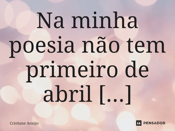 ⁠ Na minha poesia não tem primeiro de abril tem brilho nos olhos, lábios e rosto corados e borboletas no estômago tem sabor cheiro de sonho e flor com maquiagem... Frase de Cristiane Araujo.