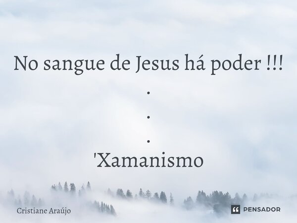 ⁠No sangue de Jesus há poder !!! . . . 'Xamanismo... Frase de Cristiane Araujo.
