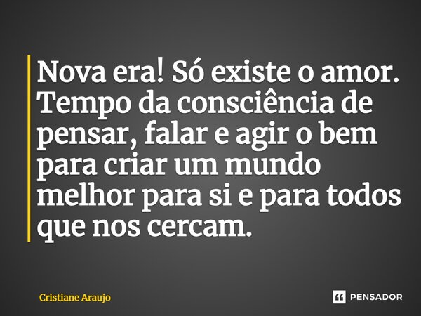 ⁠⁠⁠Nova era! Só existe o amor. Tempo da consciência de pensar, falar e agir o bem para criar um mundo melhor para si e para todos que nos cercam.... Frase de Cristiane Araujo.