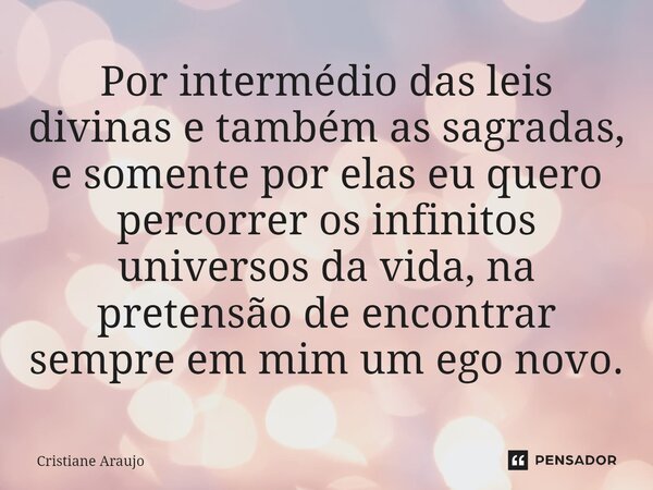 ⁠Por intermédio das leis divinas e também as sagradas, e somente por elas eu quero percorrer os infinitos universos da vida, na pretensão de encontrar sempre em... Frase de Cristiane Araujo.