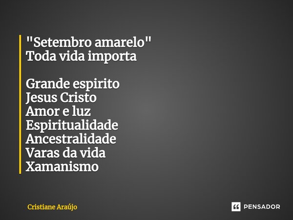 "Setembro amarelo" Toda vida importa Grande espirito Jesus Cristo Amor e luz Espiritualidade Ancestralidade Varas da vida Xamanismo... Frase de Cristiane Araujo.
