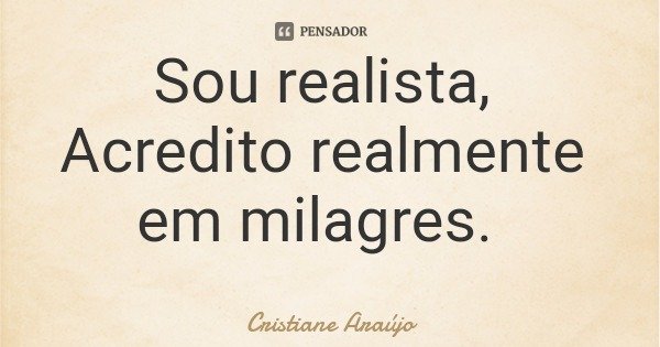 Sou realista, Acredito realmente em milagres.... Frase de Cristiane Araújo.