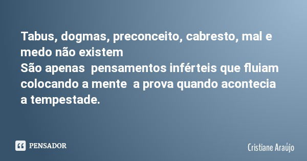 Tabus, dogmas, preconceito, cabresto, mal e medo não existem São apenas pensamentos inférteis que fluiam colocando a mente a prova quando acontecia a tempestade... Frase de Cristiane Araújo.