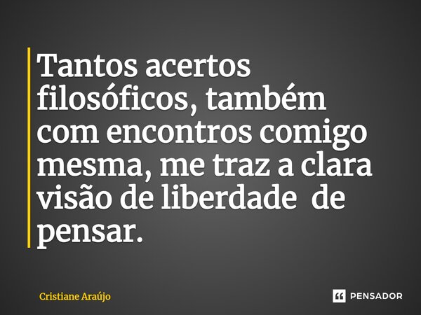 ⁠Tantos acertos filosóficos, também com encontros comigo mesma, me traz a clara visão de liberdade de pensar.... Frase de Cristiane Araujo.