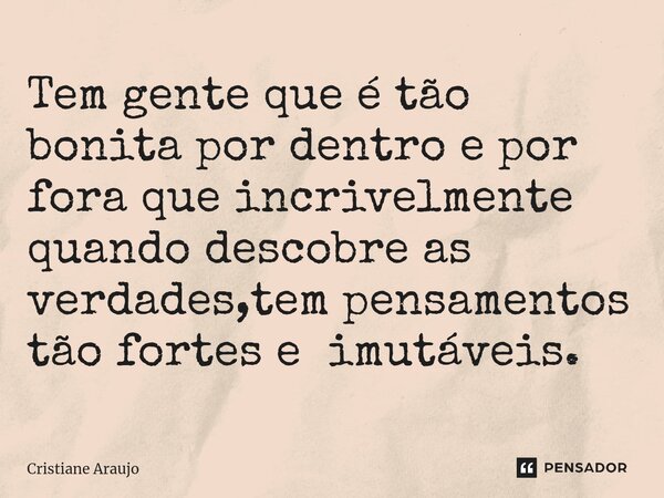 ⁠Tem gente que é tão bonita por dentro e por fora que incrivelmente quando descobre as verdades,tem pensamentos tão fortes e imutáveis.... Frase de Cristiane Araujo.