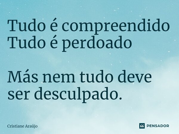 ⁠Tudo é compreendido Tudo é perdoado Más nem tudo deve ser desculpado.... Frase de Cristiane Araujo.