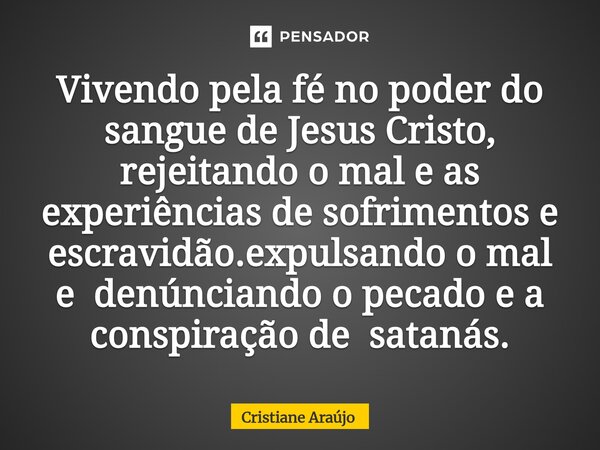 ⁠Vivendo pela fé no poder do sangue de Jesus Cristo, rejeitando o mal e as experiências de sofrimentos e escravidão.expulsando o mal e denúnciando o pecado e a ... Frase de Cristiane Araujo.