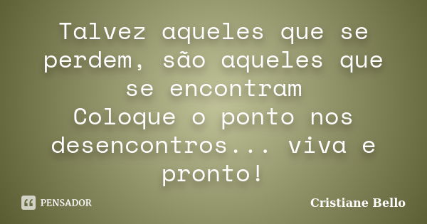 Talvez aqueles que se perdem, são aqueles que se encontram Coloque o ponto nos desencontros... viva e pronto!... Frase de Cristiane Bello.