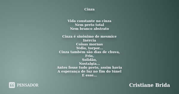 Cinza Vida constante no cinza Nem preto total Nem branco abstrato Cinza é sinônimo de mesmice Inércia Coisas mornas Tédio, torpor... Cinza também são dias de ch... Frase de Cristiane Brida.