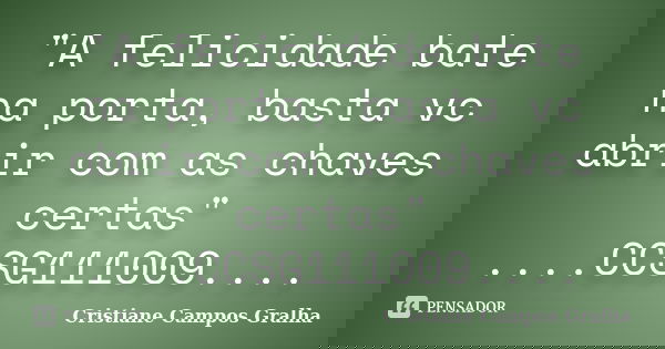"A felicidade bate na porta, basta vc abrir com as chaves certas" ....CCSG111009....... Frase de Cristiane Campos Gralha.