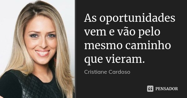 As oportunidades vem e vão pelo mesmo caminho que vieram.... Frase de Cristiane Cardoso.