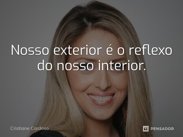 ⁠Nosso exterior é o reflexo do nosso interior.... Frase de Cristiane Cardoso.