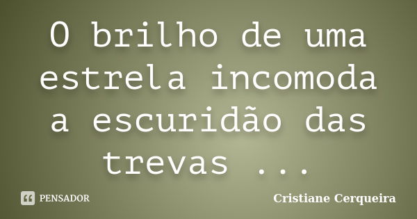 O brilho de uma estrela incomoda a escuridão das trevas ...... Frase de Cristiane Cerqueira.