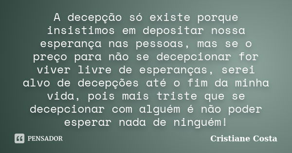 A decepção só existe porque insistimos em depositar nossa esperança nas pessoas, mas se o preço para não se decepcionar for viver livre de esperanças, serei alv... Frase de Cristiane Costa.