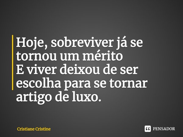 Hoje, sobreviver já se tornou um mérito
E viver deixou de ser escolha para se tornar artigo de luxo.... Frase de Cristiane Cristine.