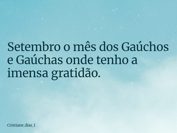 ⁠Setembro o mês dos Gaúchos e Gaúchas onde tenho a imensa gratidão.... Frase de cristiane_dias_1.