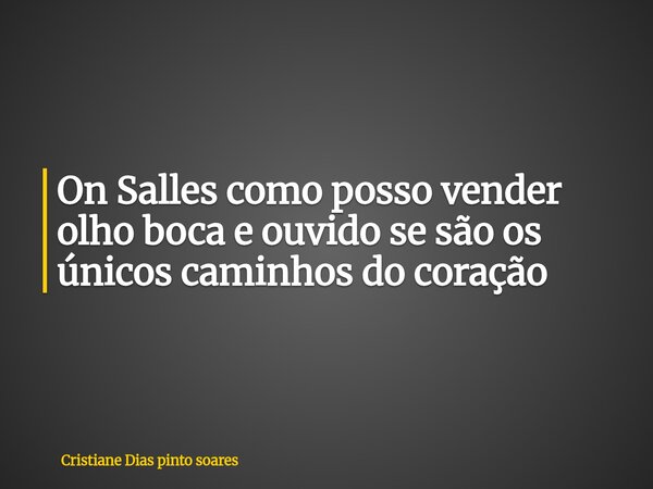 ⁠On Salles como posso vender olho boca e ouvido se são os únicos caminhos do coração... Frase de Cristiane Dias pinto soares.